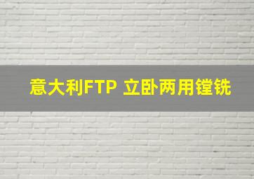 意大利FTP 立卧两用镗铣